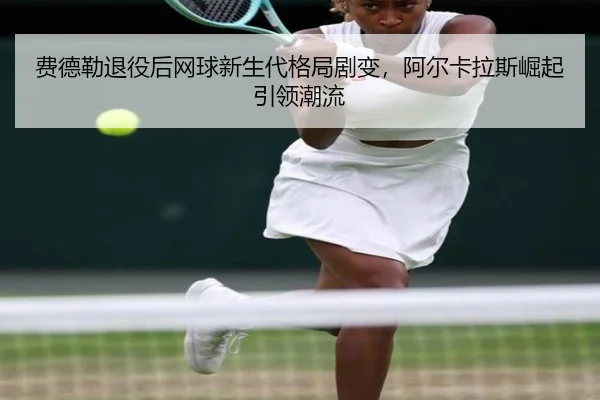 fei-de-lei-tui-yi-hou-wang-qiu-xin-sheng-dai-ge-ju-ju-bian-a-er-ka-la-si-jue-qi-yin-ling-chao-liu-2-730.jpg