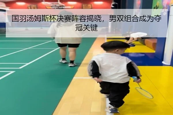 国羽汤姆斯杯决赛阵容揭晓，男双组合成为夺冠关键