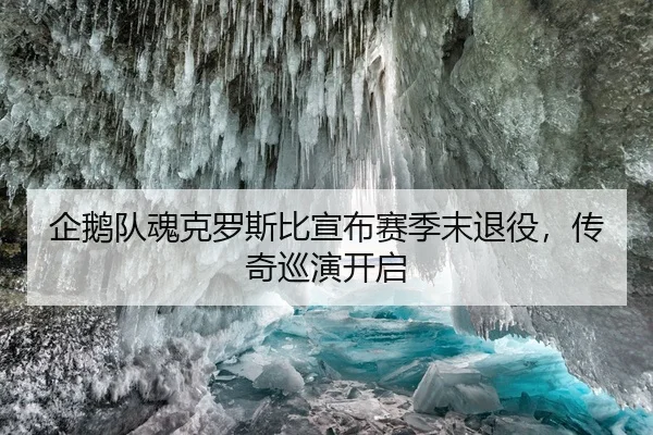 企鹅队魂克罗斯比宣布赛季末退役，传奇巡演开启