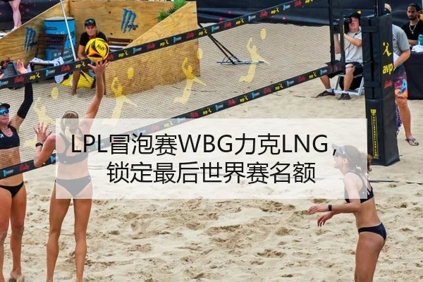 LPL冒泡赛WBG力克LNG，锁定最后世界赛名额