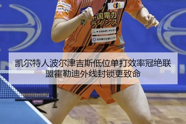 凯尔特人波尔津吉斯低位单打效率冠绝联盟霍勒迪外线封锁更致命